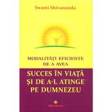 Modalitati eficiente de a avea succes in viata si de a-l atinge pe Dumnezeu - Swami Shivananda, editura Deceneu