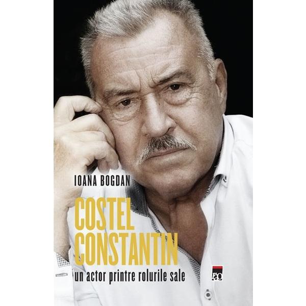 Costel Constantin, un actor printre rolurile sale - Ioana Bogdan, editura Rao