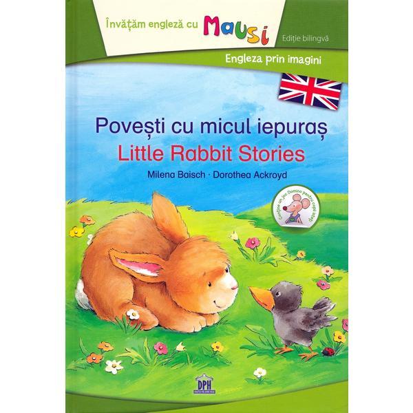 Povesti cu micul iepuras. Lttle Rabbit Stories - Milena Baisch, Dorothea Ackroyd, editura Didactica Publishing House