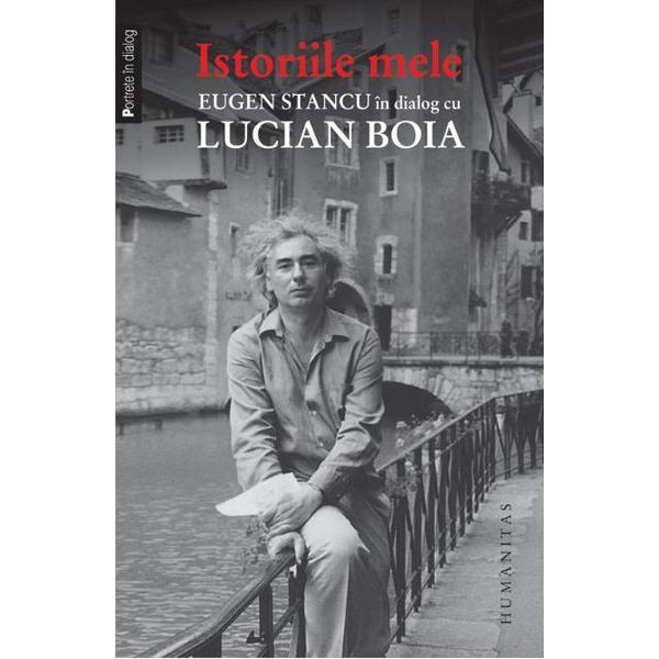 Istoriile mele. Eugen Stancu in dialog cu Lucian Boia, editura Humanitas