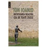 Inchisoarea noastra cea de toate zilele vol. 3 - Ion Ioanid, editura Humanitas