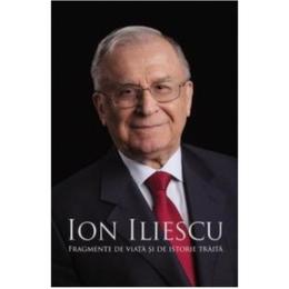 Fragmente de viata si de istorie traita - Ion Iliescu, editura Litera