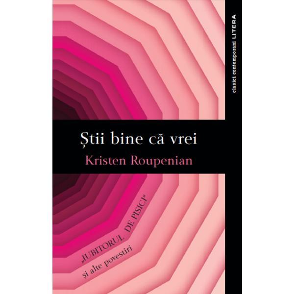 Stii bine ca vrei. Iubitorul de pisici si alte povestiri - Kristen Roupenian, editura Litera