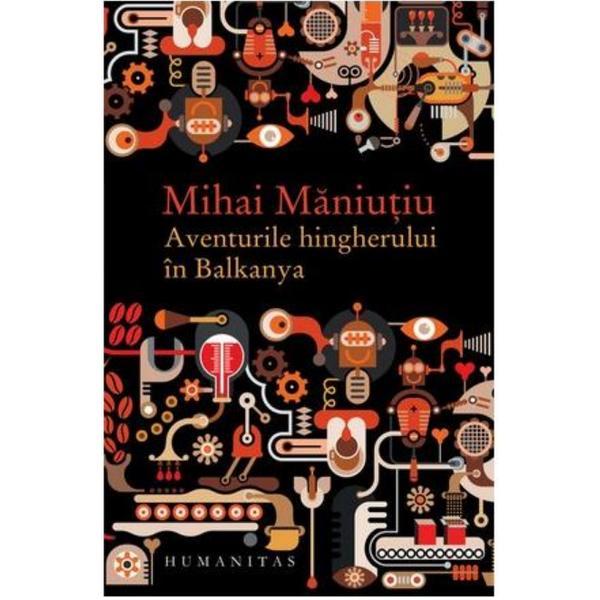 Aventurile hingherului in Blkanya - Mihai Maniutiu, editura Humanitas