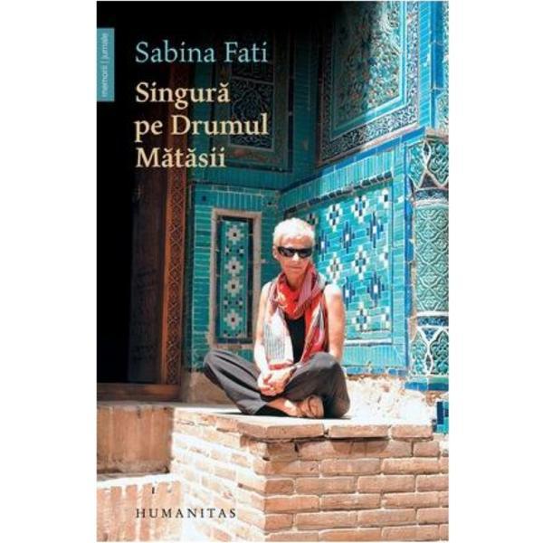 Singura pe drumul Matasii - Sabina Fati, editura Humanitas