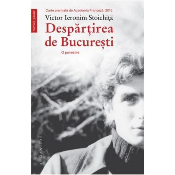 Despartirea de Bucuresti - Victor Ieronim Stoichita, editura Humanitas