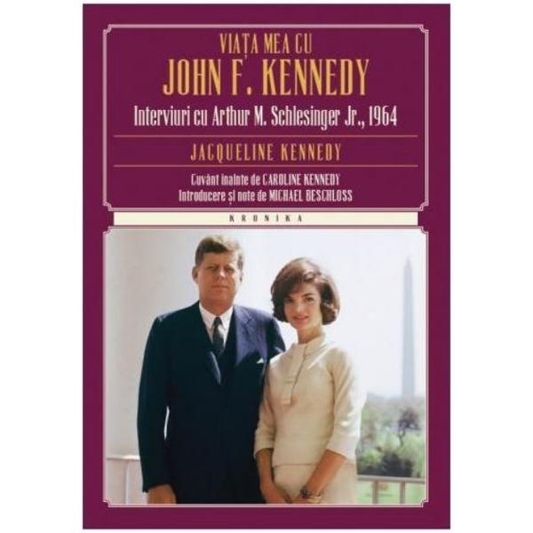 Viata Mea Cu John F. Kennedy - Interviuri Cu Arthur M. Schlesinger Jr., 1964 - Jacqueline Kennedy, editura Litera