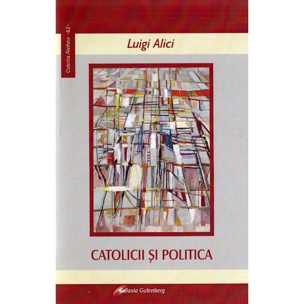 Catolicii si politica - Luigi Alici, editura Galaxia Gutenberg