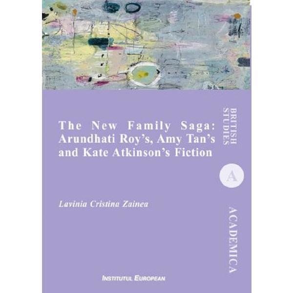 The New Family Saga: Arundhati Roy&#039;s, Amy Tan&#039;s and Kate Atkinson&#039;s Fiction - Lavinia Cristina Zainea, editura Institutul European