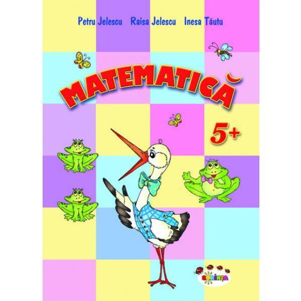 Matematica 5 Ani+ - Petru Jelescu, Raisa Jelescu, Inesa Tautu, editura Dorinta