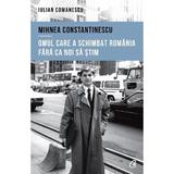 Mihnea Constantinescu: omul care a schimbat Romania fara ca noi sa stim - Iulian Comanescu, editura Curtea Veche