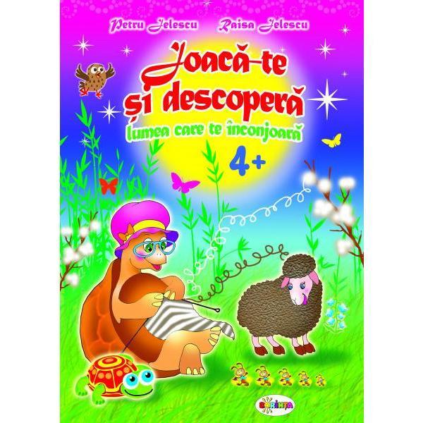 Joaca-te si descopera lumea care te inconjoara 4 ani+ - Petru Jelescu, Raisa Jelescu, editura Dorinta