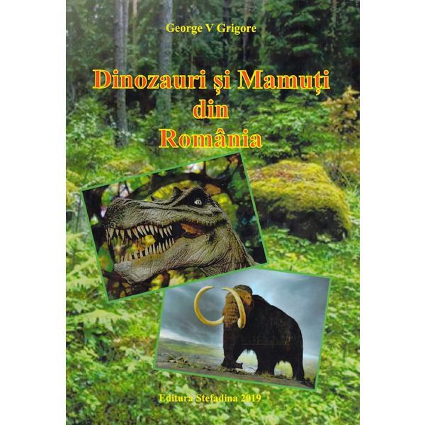 Dinozauri si mamuti din Romania - George V. Grigore, editura Stefadina