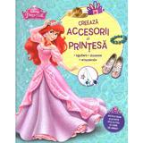 Disney Printese - Creeaza accesorii de printesa, editura Litera