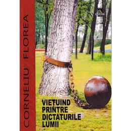 Vietuind printre dictaturile lumii - Corneliu Florea, editura Limes