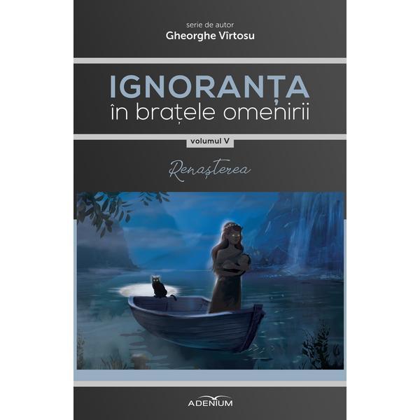 Ignoranta in bratele omenirii Vol.5 - Renasterea - Gheorghe Virtosu, editura Adenium