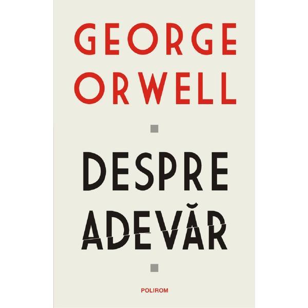 Despre adevar - George Orwell, editura Polirom