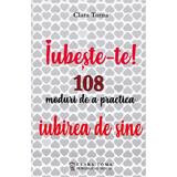 Iubeste-te! 108 moduri de a practica iubirea de sine - Clara Toma, editura Clara Toma