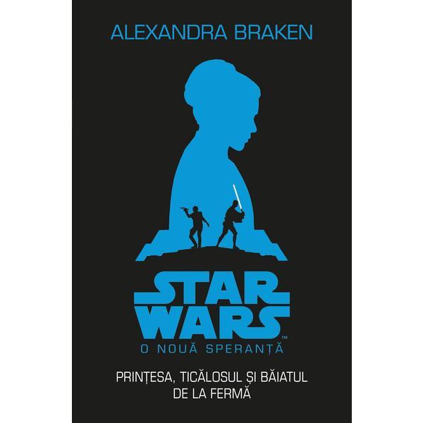 Star Wars. O noua speranta. Printesa, ticalosul si baiatul de la ferma - Alexandra Braken, editura Litera