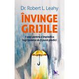 Invinge grijile - Dr. Robert L. Leahy, editura For You