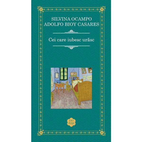 Cei care iubesc urasc - Silvina Ocampo, Adolfo Bioy Casares, editura Rao