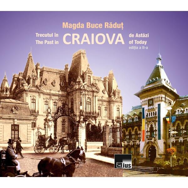 Trecutul in Craiova de astazi. The Past in Craiova of Today - Magda Buce Radut, editura Aius