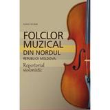 Folclor muzical din nordul Republicii Moldova. Repertoriul violonistic - Slabari Nicolae, editura Epigraf