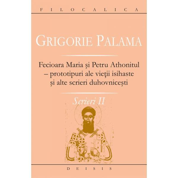 Scrieri II - Grigorie Palama - Fecioara Maria si Petru Athonitul, editura Deisis