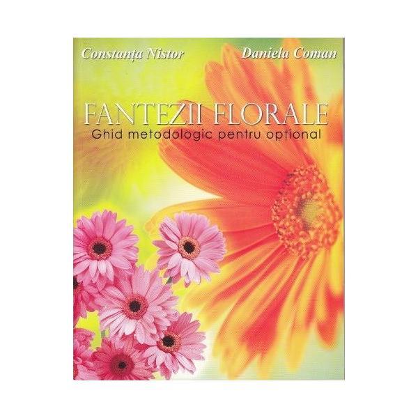 Fantezii florale - Ghid metodologic pentru optional, autori Constanța Nistor, Daniela Coman, editura Didactica Publishing House