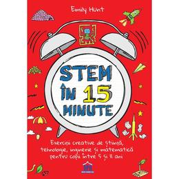 Stem in 15 minute - Exercitii creative de stiinta, tehnologie, inginerie si matematica pentru copii intre 5 si 11 ani, autor Emily Hunt