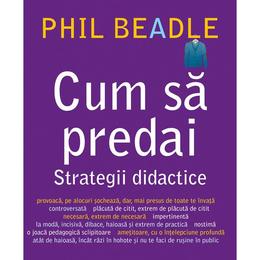 Cum sa predai - Strategii didactice, autor Phil Beadle