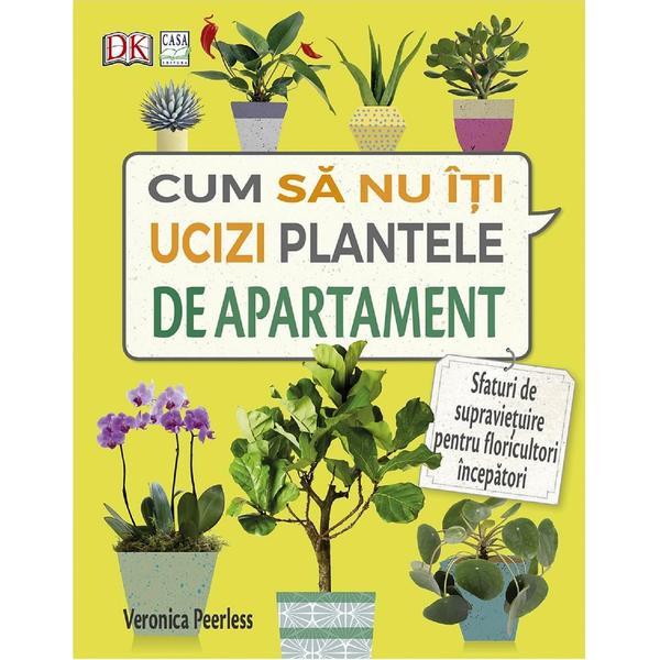 Cum sa nu iti ucizi plantele de apartament - Veronica Peerless, editura Casa