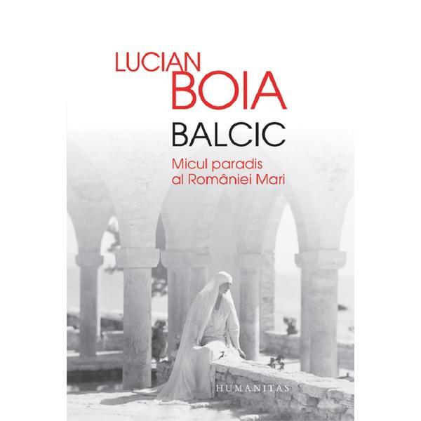 Balcic. Micul paradis al Romaniei Mari - Lucian Boia, editura Humanitas