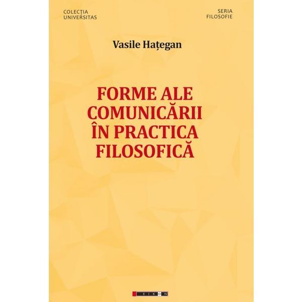 Forme ale comunicarii in practica filosofica - Vasile Hategan, editura Eikon