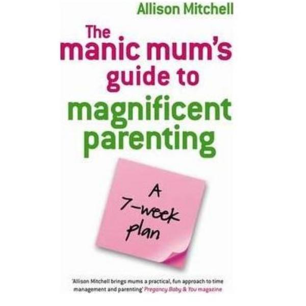 The Manic Mum&#039;s Guide To Magnificent Parenting: A 7 Week Plan - Allison Mitchell, editura Hay House