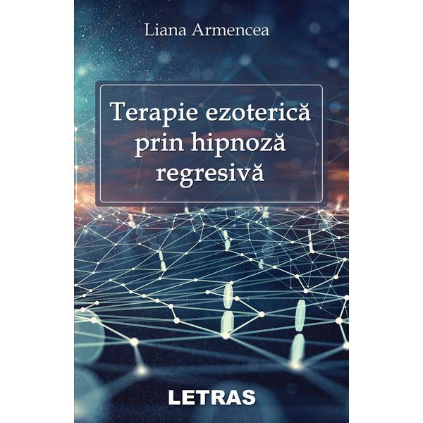 Terapie ezoterica prin hipnoza regresiva - Liana Armencea, editura Letras
