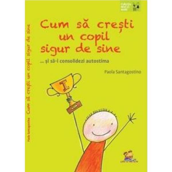 Cum sa cresti un copil sigur de sine - Paola Santagostino, editura Lizuka Educativ