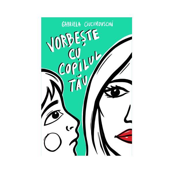 Vorbeste cu copilul tau - Gabriela Ciucurovschi, editura Benefica