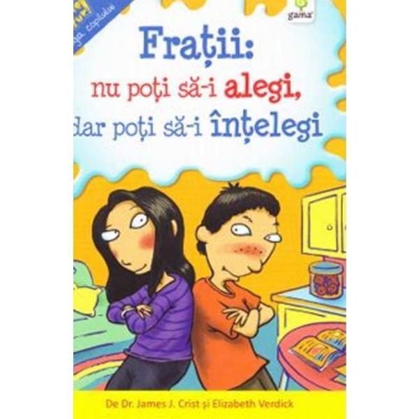 Fratii: Nu poti sa-i alegi, dar poti sa-i intelegi - James J. Crist, Elizabeth Verdick, editura Gama