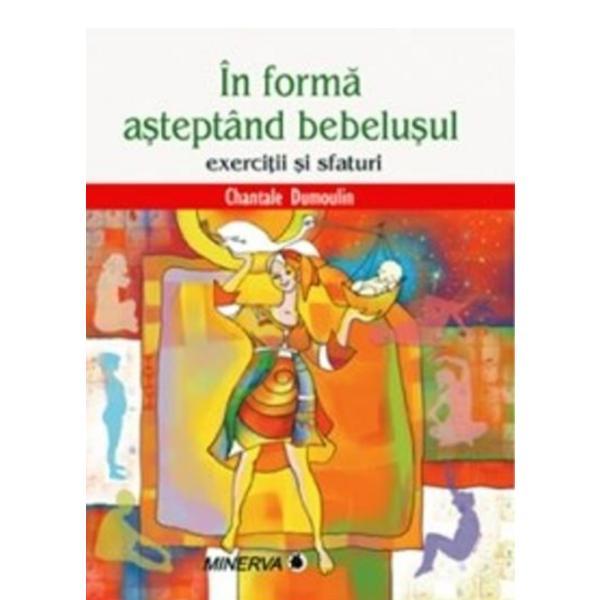 In Forma Asteptand Bebelusul - Chantale Dumoulin, editura Minerva