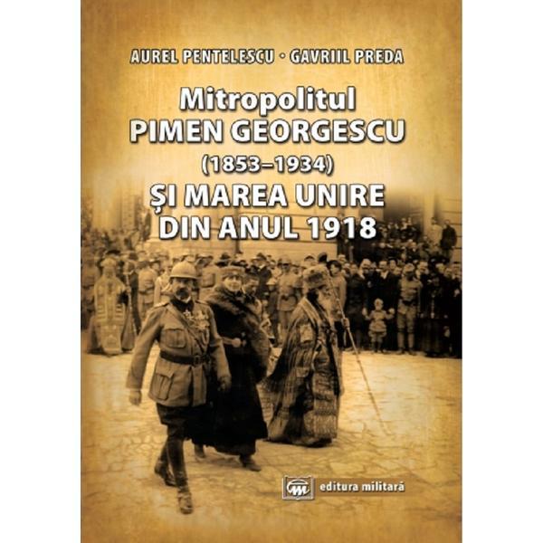 Mitropolitul Pimen Georgescu si Marea Unire din anul 1918 - Aurel Pentelescu, editura Militara