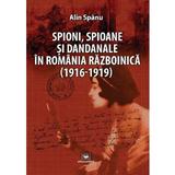 Spioni, spioane si dandanale in Romania razboinica - Alin Spanu, editura Militara