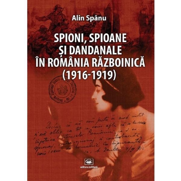 Spioni, spioane si dandanale in Romania razboinica - Alin Spanu, editura Militara