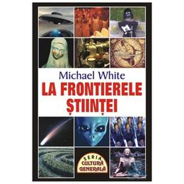 La frontierele stiintei - Michael White, editura Orizonturi