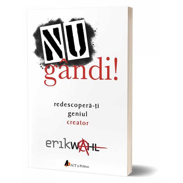 Nu gandi! Redescopera-ti geniul creator - Erik Wahl, editura Act Si Politon