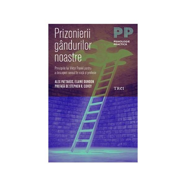 Prizonierii gandurilor noastre - Alex Pattakos, Elaine Dundon, editura Trei