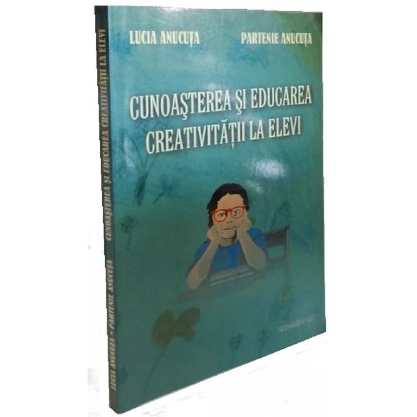 Cunoasterea si educarea creativitatii la elevi - Lucia Anucuta, Partenie Anucuta, editura Excelsior Art