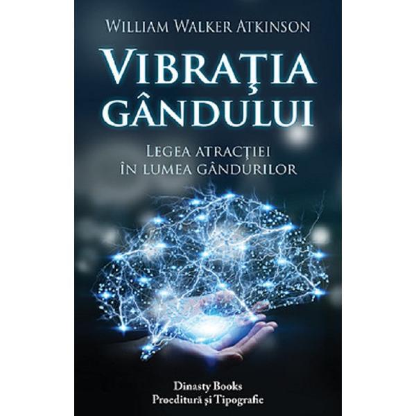 Vibratia gandului. Legea atractiei in lumea gandurilor - William Walker Atkinson, Dinasty Books Proeditura Si Tipografie