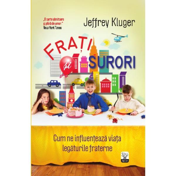 Frati si surori. Cum ne influenteaza viata legaturile fraterne - Jeffrey Kluger, editura Litera