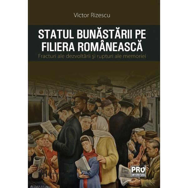 Statul bunastarii pe filiera romaneasca. Fracturi ale dezvoltarii si rupturi ale memoriei - Victor Rizescu